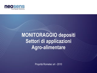 MONITORAGGIO depositi
 Settori di applicazioni
   Agro-alimentare

     Proprità Rometec srl - 2010
 