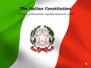 The Italian Constitution “ Italy is a democratic republic based on work” 