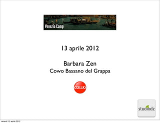 13 aprile 2012

                              Barbara Zen
                         Cowo Bassano del Grappa




venerdì 13 aprile 2012
 