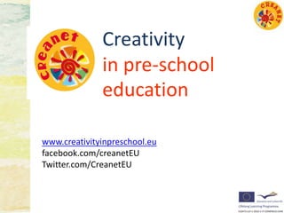 Creativity
              in pre-school
              education

www.creativityinpreschool.eu
facebook.com/creanetEU
Twitter.com/CreanetEU
 