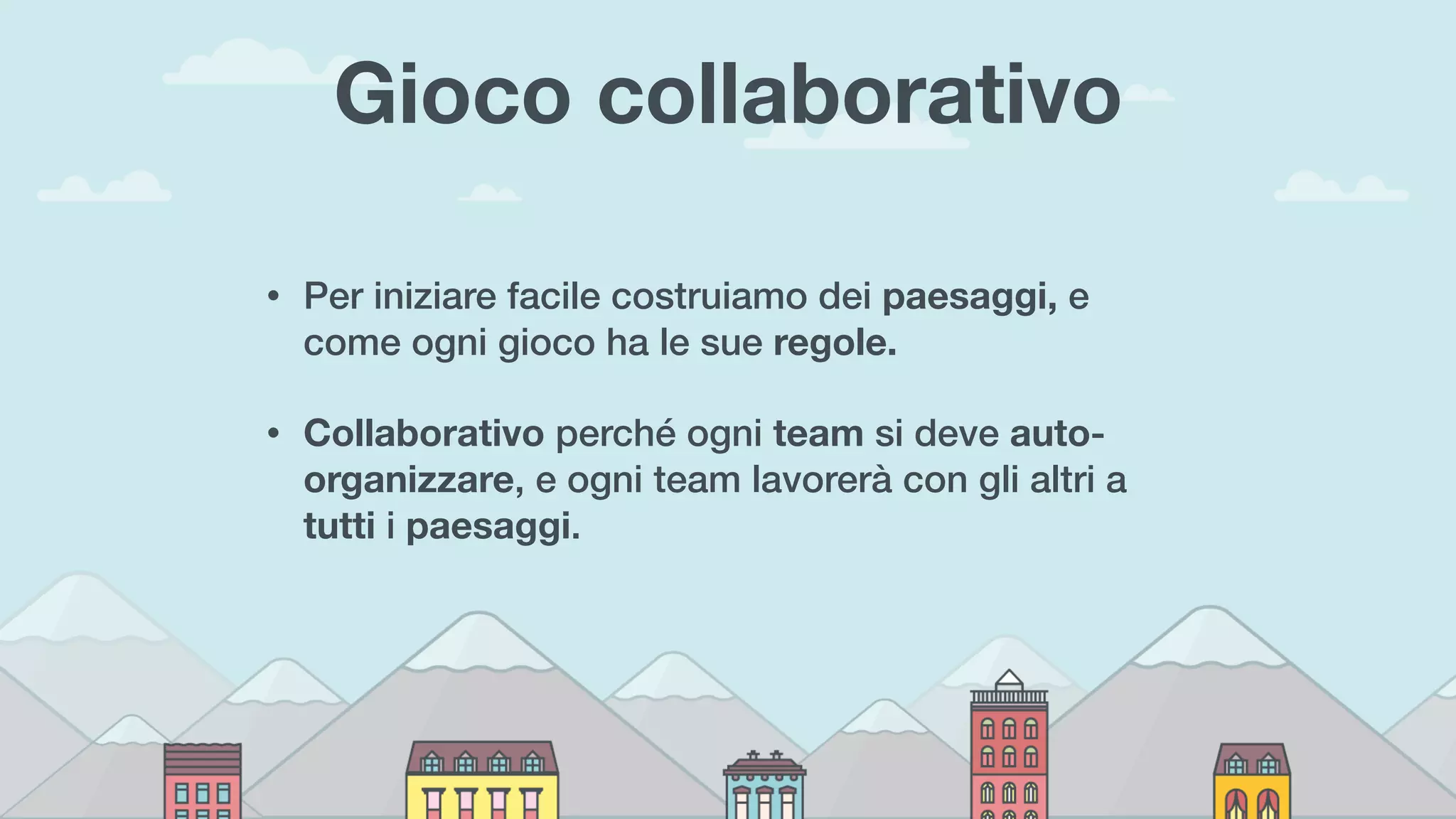 Gioco collaborativo
• Per iniziare facile costruiamo dei paesaggi, e
come ogni gioco ha le sue regole.
• Collaborativo perché ogni team si deve auto-
organizzare, e ogni team lavorerà con gli altri a
tutti i paesaggi.
 