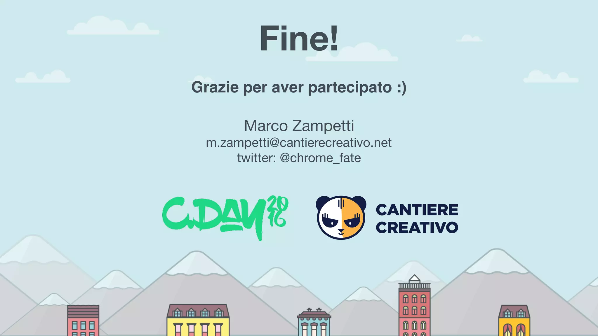 Fine!
Grazie per aver partecipato :)
Marco Zampetti 
m.zampetti@cantierecreativo.net 
twitter: @chrome_fate
 