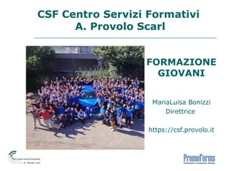 CSF Centro Servizi Formativi
A. Provolo Scarl
FORMAZIONE
GIOVANI
MariaLuisa Bonizzi
Direttrice
https://csf.provolo.it
 