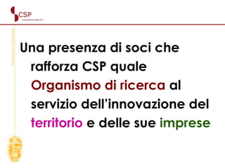 Una presenza di soci che rafforza CSP quale  Organismo di ricerca  al servizio dell’innovazione del   territorio   e delle sue   imprese 