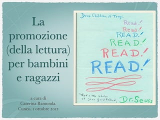La
 promozione
(della lettura)
 per bambini
  e ragazzi
        a cura di 
   Caterina Ramonda.
  Cuneo, 1 ottobre 2012
 