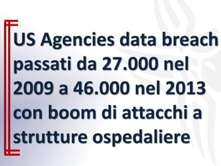 US Agencies data breach
passati da 27.000 nel
2009 a 46.000 nel 2013
con boom di attacchi a
strutture ospedaliere
 