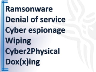 Ramsonware
Denial of service
Cyber espionage
Wiping
Cyber2Physical
Dox(x)ing
 