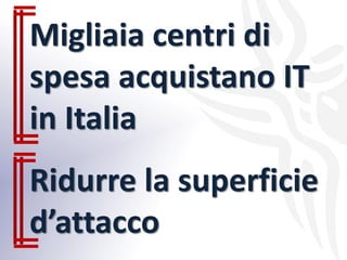 Migliaia centri di
spesa acquistano IT
in Italia
Ridurre la superficie
d’attacco
 