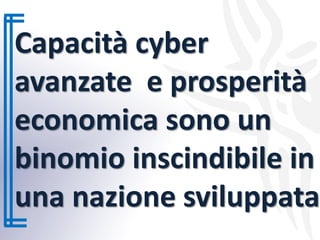 Capacità cyber
avanzate e prosperità
economica sono un
binomio inscindibile in
una nazione sviluppata
 