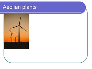 Aeolian plants  - Wind is an inexhaustible energy source ; - Wind does not produce waste ; - Wind does not pollute ; - Electrical energy is generated by transforming mechanical energy produced by the blades of the aerogenarators . 