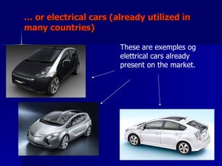 …  or electrical cars (already utilized in many countries) These are exemples og elettrical cars already present on the market. 