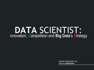 DATA SCIENTIST:Innovation, Competition and Big Data’s Strategy
Degree dissertation by
Martina Soffientini
 