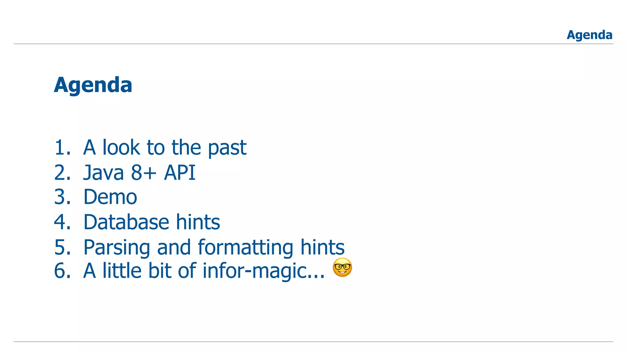 1. A look to the past
2. Java 8+ API
3. Demo
4. Database hints
5. Parsing and formatting hints
6. A little bit of infor-magic... 🤓
Agenda
Agenda
 