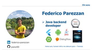 Chi sono
Federico Parezzan
Ø Java backend
developer
Homo sum, humani nihil a me alienum puto ~ Terenzio
federico-parezzan
parez93
 