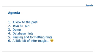 1. A look to the past
2. Java 8+ API
3. Demo
4. Database hints
5. Parsing and formatting hints
6. A little bit of infor-magic... 🤓
Agenda
Agenda
 