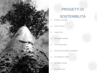PROGETTI DI

                                        SOSTENIBILITÀ
                           •   Energia rinnovabile



                           •   Carta di ricerca



                           •   Impatto Zero

      CAMBIARE IMMAGINE?
                           •   Packaging ecologico



                           •   Cura Responsabile



                           •   Giornata per la bellezza sostenibile



                           •   Eco-pillole per i saloni



                           •   Eco Salon Contest



                           •   Eco Salon Book
B ack to menu
 