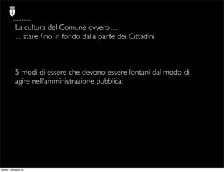 comune di trieste



           La cultura del Comune ovvero…
           …stare ﬁno in fondo dalla parte dei Cittadini



...