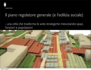 comune di trieste




         Il piano regolatore generale (e l’edilizia sociale)

         - una città che trasforma le ...