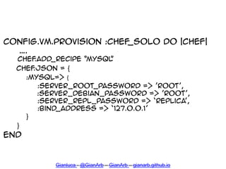 config.vm.provision :chef_solo do |chef|
“.
chef.add_recipe ‚MYSQL‛
chef.json = {
:mysql=> {
:server_root_password => ’roo...