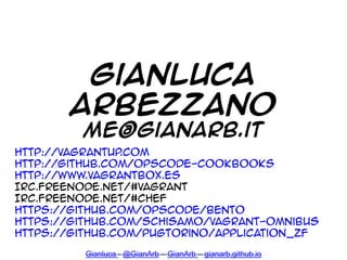 Gianluca - @GianArb – GianArb – gianarb.github.io
http://vagrantup.com
http://github.com/opscode-cookbooks
http://www.vagr...