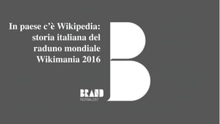 In paese c’è Wikipedia:
storia italiana del
raduno mondiale
Wikimania 2016
 