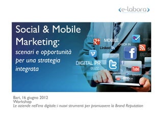 Social & Mobile
 Marketing:
 scenari e opportunità 
 per una strategia
 integrata



Bari, 16 giugno 2012 
Workshop 
Le aziende nell’era digitale: i nuovi strumenti per promuovere la Brand Reputation
 