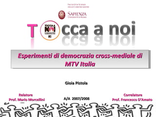 Esperimenti di democrazia cross-mediale di
                     MTV Italia

                         Gioia Pistola

      Relatore                                   Correlatore
Prof. Mario Morcellini   A/A 2007/2008   Prof. Francesco D’Amato
 