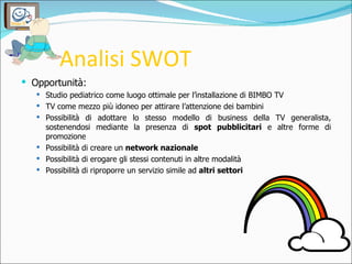 Analisi SWOT <ul><li>Opportunità: </li></ul><ul><ul><li>Studio pediatrico come luogo ottimale per l’installazione di BIMBO...