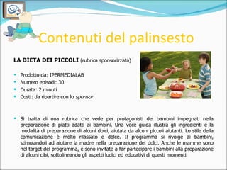 Contenuti del palinsesto <ul><li>LA DIETA DEI PICCOLI  (rubrica sponsorizzata) </li></ul><ul><li>Prodotto da: IPERMEDIALAB...