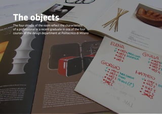 The objects
The four objects of the room reflect the characteristic
of a professional or a recent graduate in one of the four
courses of the design department at Politecnico di Milano
 