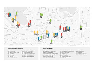 LUOGHI PRINCIPALI DI DESIGN
01. TRIENNALE
02. MUSEO CASTIGLIONI
03. CADORNA
04. CAIROLI
05. BRERA
06. LA RINASCENTE
07. ARFLEX SHOWROOM
08. FLOS SHOWROOM
09. ARTEMIDE SHOWROOM
10. ALIAS SHOWROOM
11. ZANOTTA SHOWROOM
LUOGHI SECONDARI
12. VIA GADIO/CYCLOPRIDE
13. PARCO SEMPIONE
14. CADORNA/AGO FILO E NODO
15. NEGOZIO VINTAGE
16. CORDUSIO/BIKEME
17. CAMPANILE CORDUSIO
18. BIBLIOTECA AMBROSIANA
19. CITTÀ DEL SOLE
20. FELTRINELLI
21. BAR APEROL
22. RISTORANTE CINESE
23. FIORAIO
24. MONDADORI
25. ARMANI
26. MORONINGOMMA
01
02
03
04
05
06 07
08
09 10
11
12
13
14
15
16 17
18
19
20
21
22
23
24
25
26
 