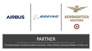 PARTNER
Principali operatori mondiali del settore aeronautico: Airbus, Boeing, Aeronautica Militare, US Navy, etc.
 