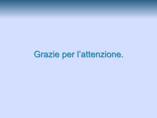 Grazie per l’attenzione.
 