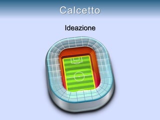 Ideazione
Calcetto
 