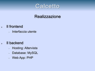 Realizzazione
 Il frontend
• Interfaccia utente
 Il backend
• Hosting: Altervista
• Database: MySQL
• Web App: PHP
Calcetto
 