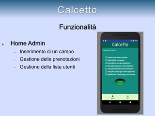 Funzionalità
 Home Admin
• Inserimento di un campo
• Gestione delle prenotazioni
• Gestione della lista utenti
Calcetto
 