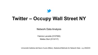 Twitter – Occupy Wall Street NY
Network Data Analysis
Fabrizio Lanubile (5107565)
Matteo Stori (5114117)
Università Cattolica del Sacro Cuore (Milan), Statistical Methods for Network Data - a.y 2022/23
 