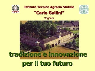 Istituto Tecnico Agrario Statale “Carlo Gallini” Voghera tradizione e innovazione per il tuo futuro   