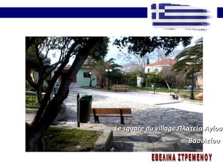 Le square du villageLe square du village Πλατεία ΑγίουΠλατεία Αγίου
ΒασιλείουΒασιλείου
 