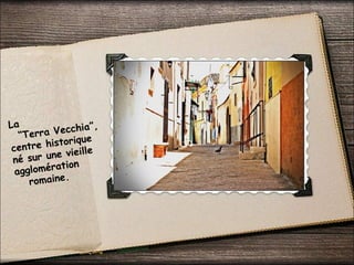 La
“Terra Vecchia”,
centre historique
né sur une vieille
agglomération
romaine.
 