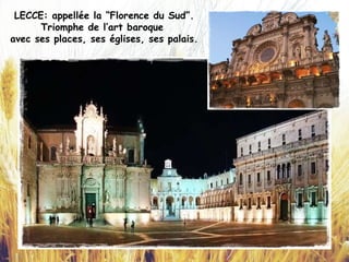 LECCE: appellée la “Florence du Sud”.
Triomphe de l’art baroque
avec ses places, ses églises, ses palais.
 