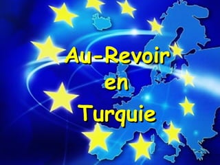 Au-RevoirAu-Revoir
enen
TurquieTurquie
 