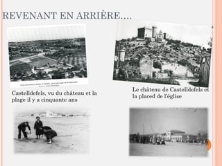 REVENANT EN ARRIÈRE….
Castelldefels, vu du château et la
plage il y a cinquante ans
Le château de Castelldefels et
la placed de l’église
 