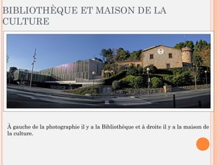 BIBLIOTHÈQUE ET MAISON DE LA
CULTURE
À gauche de la photographie il y a la Bibliothèque et à droite il y a la maison de
la culture.
 