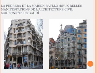 LA PEDRERA ET LA MAISON BATLLÓ :DEUX BELLES
MANIFESTATIONS DE L’ARCHITECTURE CIVIL
MODERNISTE DE GAUDÍ
 