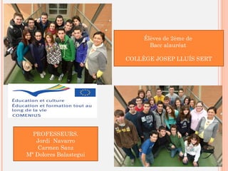 Élèves de 2ème de
Bacc alauréat
COLLÈGE JOSEP LLUÍS SERT
PROFESSEURS.
Jordi Navarro
Carmen Sanz
Mª Dolores Balastegui
 