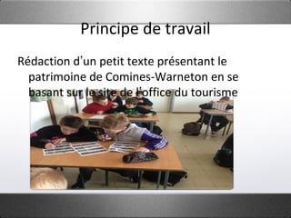 Principe de travail
Rédaction d’un petit texte présentant le
patrimoine de Comines-Warneton en se
basant sur le site de l’office du tourisme
 