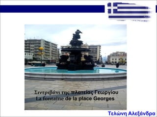 Σιντριβάνι της πλατείας Γεωργίου
La fontaine de la place Georges
Τελώνη Αλεξάνδρα
 
