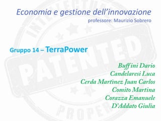 Economia e gestione dell’innovazione
                         professore: Maurizio Sobrero




Gruppo 14 – TerraPower
 