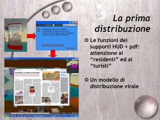 La prima
distribuzione
 Le funzioni dei
supporti HUD + pdf:
attenzione ai
“residenti” ed ai
“turisti”
 Un modello di
distribuzione virale
 